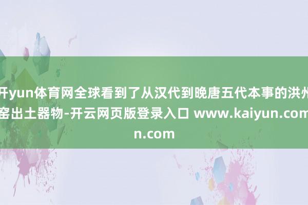 开yun体育网全球看到了从汉代到晚唐五代本事的洪州窑出土器物-开云网页版登录入口 www.kaiyun.com