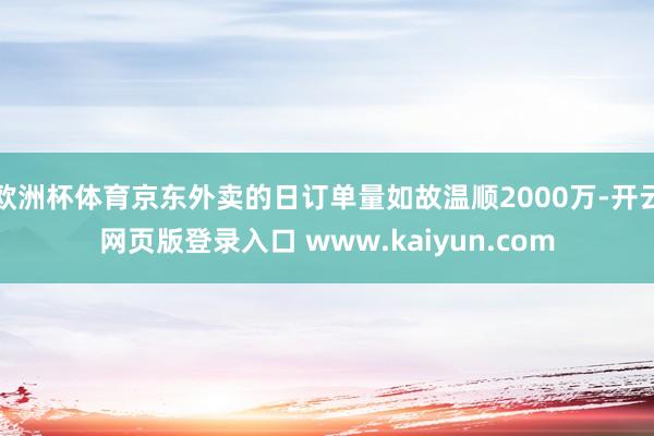 欧洲杯体育京东外卖的日订单量如故温顺2000万-开云网页版登录入口 www.kaiyun.com