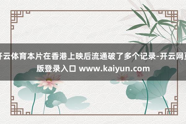 开云体育本片在香港上映后流通破了多个记录-开云网页版登录入口 www.kaiyun.com