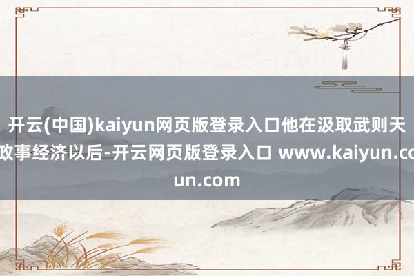 开云(中国)kaiyun网页版登录入口他在汲取武则天的政事经济以后-开云网页版登录入口 www.kaiyun.com