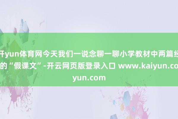 开yun体育网今天我们一说念聊一聊小学教材中两篇经典的“假课文”-开云网页版登录入口 www.kaiyun.com
