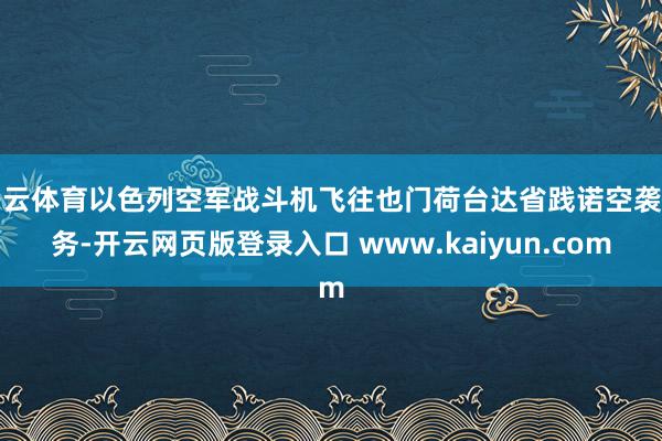 开云体育以色列空军战斗机飞往也门荷台达省践诺空袭任务-开云网页版登录入口 www.kaiyun.com