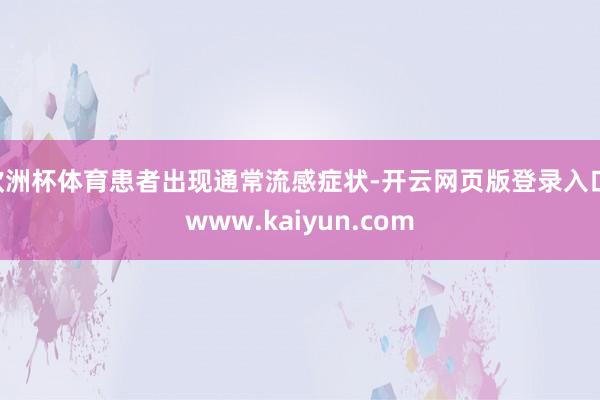 欧洲杯体育患者出现通常流感症状-开云网页版登录入口 www.kaiyun.com