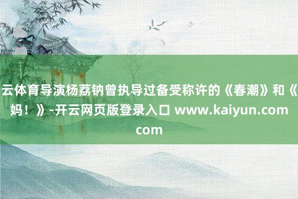开云体育导演杨荔钠曾执导过备受称许的《春潮》和《姆妈！》-开云网页版登录入口 www.kaiyun.com