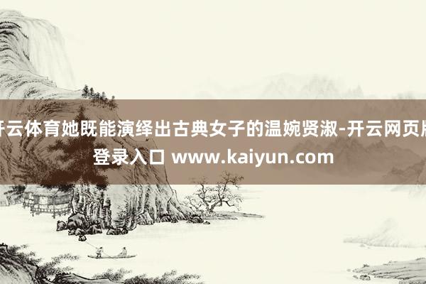 开云体育她既能演绎出古典女子的温婉贤淑-开云网页版登录入口 www.kaiyun.com