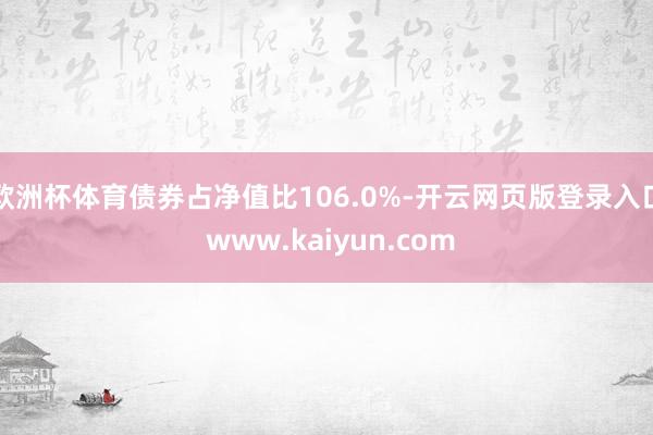 欧洲杯体育债券占净值比106.0%-开云网页版登录入口 www.kaiyun.com