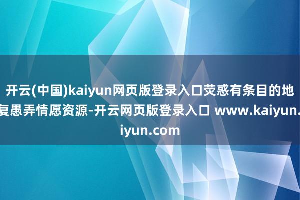 开云(中国)kaiyun网页版登录入口荧惑有条目的地区修复愚弄情愿资源-开云网页版登录入口 www.kaiyun.com