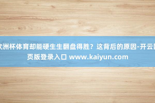 欧洲杯体育却能硬生生翻盘得胜？这背后的原因-开云网页版登录入口 www.kaiyun.com