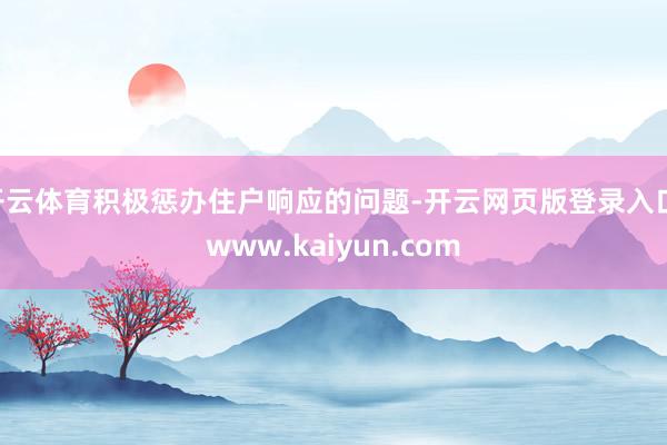 开云体育积极惩办住户响应的问题-开云网页版登录入口 www.kaiyun.com