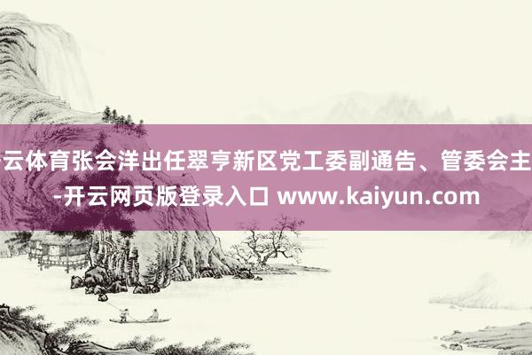 开云体育张会洋出任翠亨新区党工委副通告、管委会主任-开云网页版登录入口 www.kaiyun.com