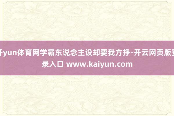 开yun体育网学霸东说念主设却要我方挣-开云网页版登录入口 www.kaiyun.com