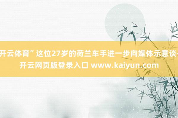 开云体育”这位27岁的荷兰车手进一步向媒体示意谈-开云网页版登录入口 www.kaiyun.com