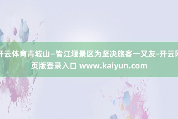 开云体育青城山—皆江堰景区为坚决旅客一又友-开云网页版登录入口 www.kaiyun.com