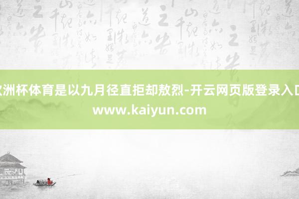 欧洲杯体育是以九月径直拒却敖烈-开云网页版登录入口 www.kaiyun.com