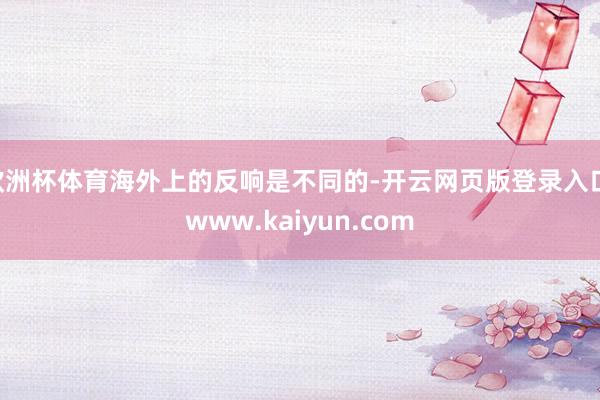 欧洲杯体育海外上的反响是不同的-开云网页版登录入口 www.kaiyun.com