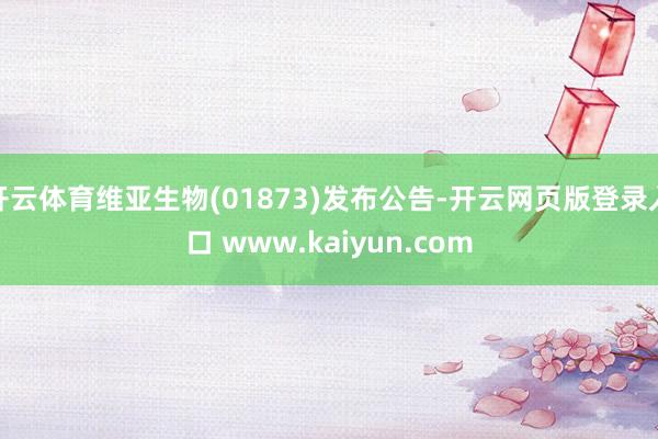 开云体育维亚生物(01873)发布公告-开云网页版登录入口 www.kaiyun.com