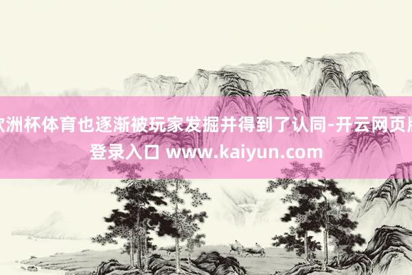 欧洲杯体育也逐渐被玩家发掘并得到了认同-开云网页版登录入口 www.kaiyun.com
