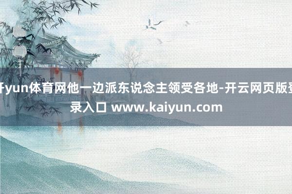 开yun体育网他一边派东说念主领受各地-开云网页版登录入口 www.kaiyun.com