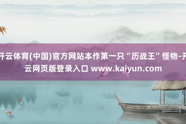 开云体育(中国)官方网站本作第一只“历战王”怪物-开云网页版登录入口 www.kaiyun.com