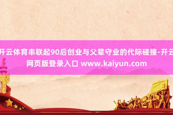 开云体育串联起90后创业与父辈守业的代际碰撞-开云网页版登录入口 www.kaiyun.com