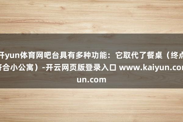 开yun体育网吧台具有多种功能：它取代了餐桌（终点符合小公寓）-开云网页版登录入口 www.kaiyun.com