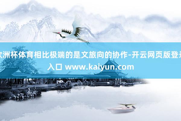 欧洲杯体育相比极端的是文旅向的协作-开云网页版登录入口 www.kaiyun.com