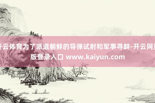 开云体育为了派遣朝鲜的导弹试射和军事寻衅-开云网页版登录入口 www.kaiyun.com