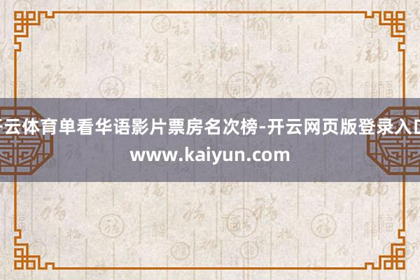 开云体育单看华语影片票房名次榜-开云网页版登录入口 www.kaiyun.com