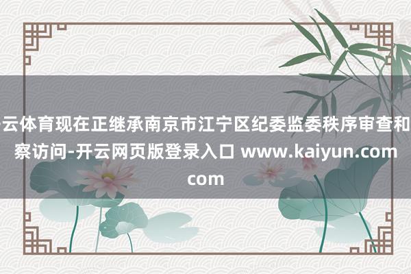 开云体育现在正继承南京市江宁区纪委监委秩序审查和监察访问-开云网页版登录入口 www.kaiyun.com