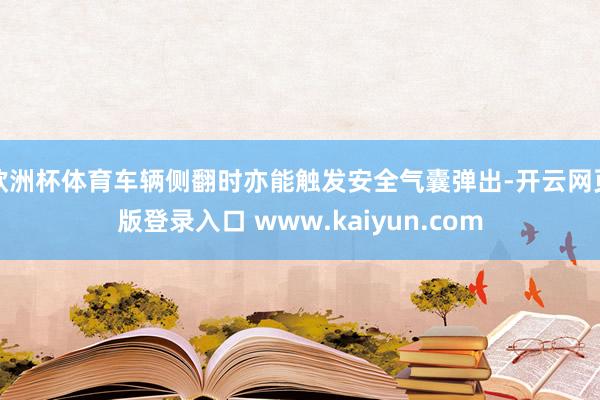 欧洲杯体育车辆侧翻时亦能触发安全气囊弹出-开云网页版登录入口 www.kaiyun.com