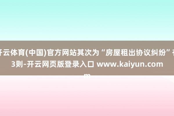 开云体育(中国)官方网站其次为“房屋租出协议纠纷”有3则-开云网页版登录入口 www.kaiyun.com