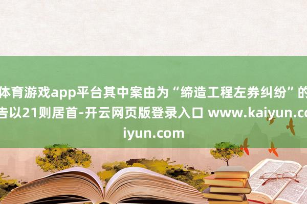 体育游戏app平台其中案由为“缔造工程左券纠纷”的公告以21则居首-开云网页版登录入口 www.kaiyun.com