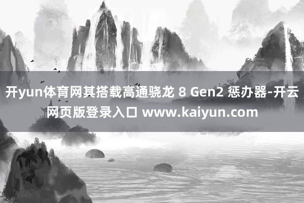 开yun体育网其搭载高通骁龙 8 Gen2 惩办器-开云网页版登录入口 www.kaiyun.com