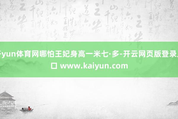 开yun体育网哪怕王妃身高一米七·多-开云网页版登录入口 www.kaiyun.com