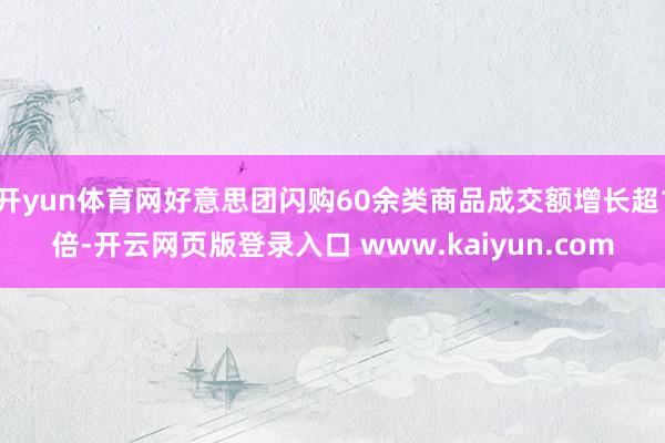 开yun体育网好意思团闪购60余类商品成交额增长超1倍-开云网页版登录入口 www.kaiyun.com