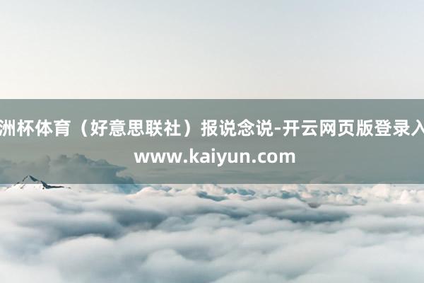 欧洲杯体育（好意思联社）报说念说-开云网页版登录入口 www.kaiyun.com