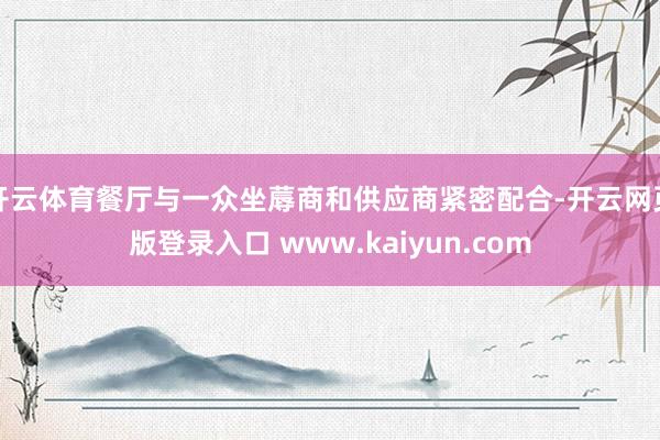 开云体育餐厅与一众坐蓐商和供应商紧密配合-开云网页版登录入口 www.kaiyun.com