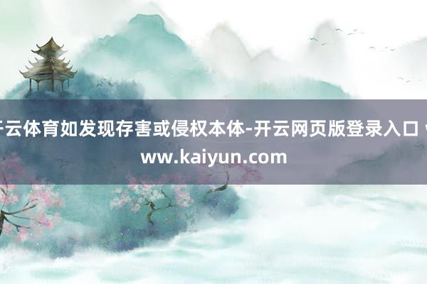开云体育如发现存害或侵权本体-开云网页版登录入口 www.kaiyun.com