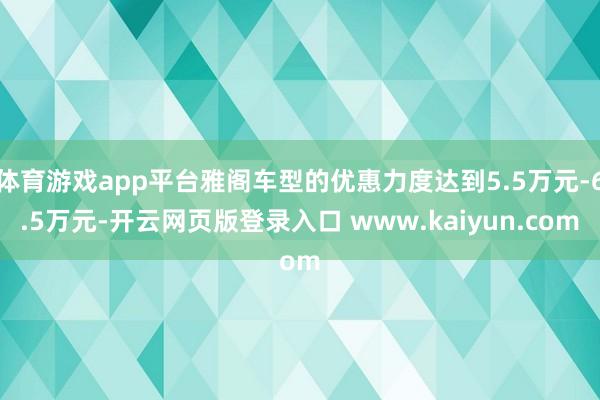 体育游戏app平台雅阁车型的优惠力度达到5.5万元-6.5万元-开云网页版登录入口 www.kaiyun.com