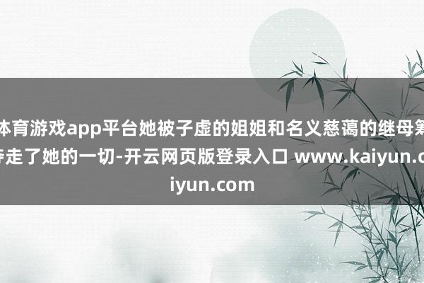 体育游戏app平台她被子虚的姐姐和名义慈蔼的继母筹划夺走了她的一切-开云网页版登录入口 www.kaiyun.com