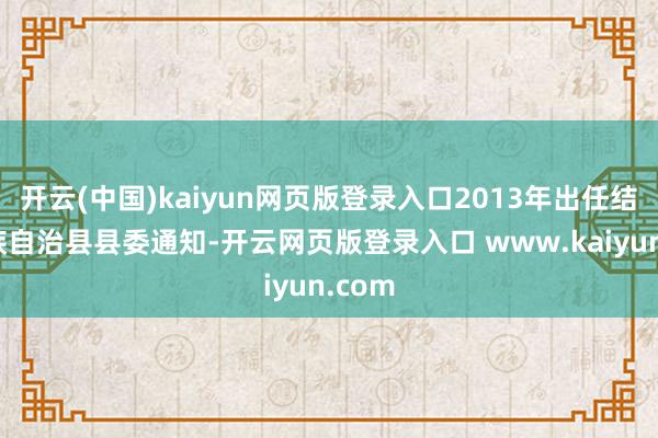开云(中国)kaiyun网页版登录入口2013年出任结合土族自治县县委通知-开云网页版登录入口 www.kaiyun.com