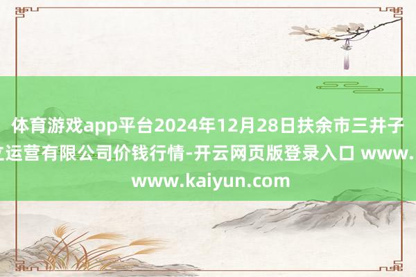 体育游戏app平台2024年12月28日扶余市三井子园区阛阓设立运营有限公司价钱行情-开云网页版登录入口 www.kaiyun.com