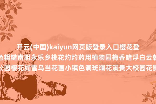 开云(中国)kaiyun网页版登录入口樱花登场重逢蓝色星球上的粉色粗糙南明永乐乡桃花灼灼药用植物园梅香暗浮白云朝日路玉兰花优雅泉湖公园樱花如雪乌当花画小镇色调斑斓花溪贵大校园花影绰约不雅山湖油菜花交汇澄净经济区海棠花争艳……每朵花齐是一封春日来信邀你共赏贵阳贵安的缤纷春景张开剩余76%张开这组来自贵阳贵安春日最至意的来信让花香萦绕指尖千里浸于这满溢芬芳的春之篇章策动：程晨 张如平（实习）缱绻：秦圣