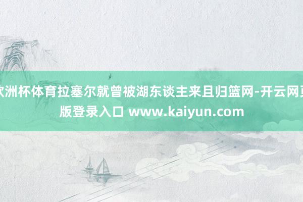 欧洲杯体育拉塞尔就曾被湖东谈主来且归篮网-开云网页版登录入口 www.kaiyun.com