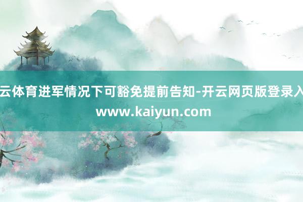 开云体育进军情况下可豁免提前告知-开云网页版登录入口 www.kaiyun.com