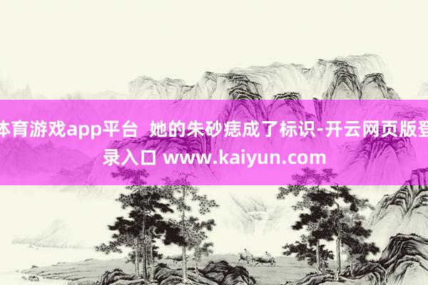体育游戏app平台  她的朱砂痣成了标识-开云网页版登录入口 www.kaiyun.com