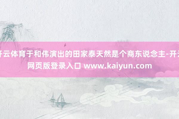 开云体育于和伟演出的田家泰天然是个商东说念主-开云网页版登录入口 www.kaiyun.com