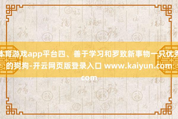 体育游戏app平台四、善于学习和罗致新事物一只优秀的狗狗-开云网页版登录入口 www.kaiyun.com