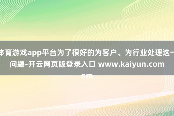 体育游戏app平台为了很好的为客户、为行业处理这一问题-开云网页版登录入口 www.kaiyun.com