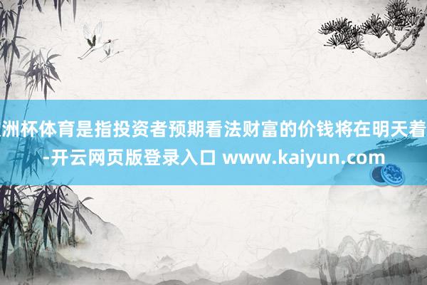 欧洲杯体育是指投资者预期看法财富的价钱将在明天着落-开云网页版登录入口 www.kaiyun.com